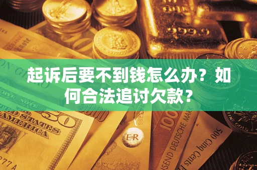 北京起诉后要不到钱怎么办？如何合法追讨欠款？