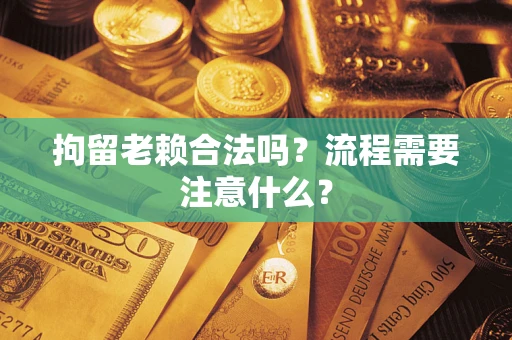 北京拘留老赖合法吗？流程需要注意什么？