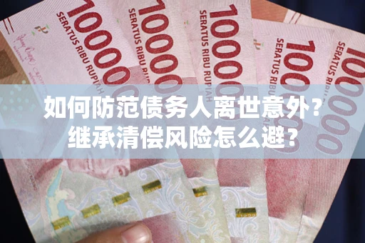 北京如何防范债务人离世意外？继承清偿风险怎么避？