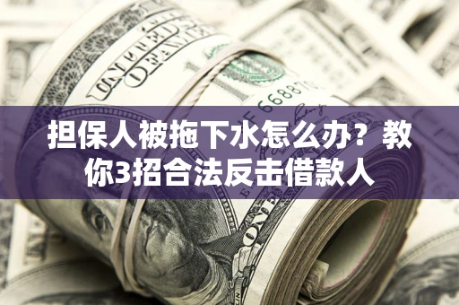 北京担保人被拖下水怎么办？教你3招合法反击借款人