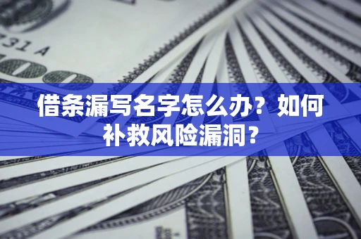 北京借条漏写名字怎么办？如何补救风险漏洞？