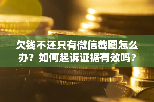 北京欠钱不还只有微信截图怎么办？如何起诉证据有效吗？