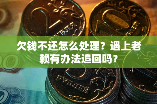 北京欠钱不还怎么处理？遇上老赖有办法追回吗？