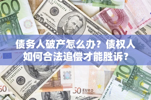 北京债务人破产怎么办？债权人如何合法追偿才能胜诉？