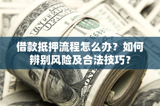 北京借款抵押流程怎么办？如何辨别风险及合法技巧？
