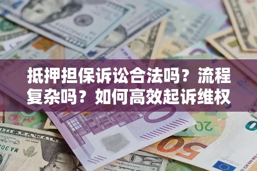 北京抵押担保诉讼合法吗？流程复杂吗？如何高效起诉维权？