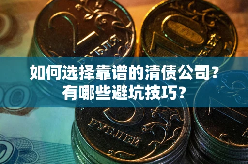 北京如何选择靠谱的清债公司？有哪些避坑技巧？