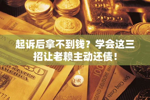 北京起诉后拿不到钱？学会这三招让老赖主动还债！
