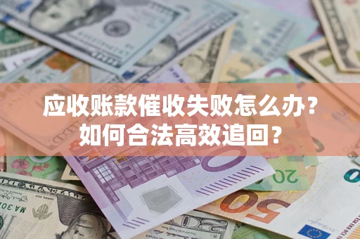 北京应收账款催收失败怎么办？如何合法高效追回？