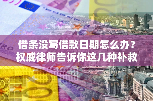 北京借条没写借款日期怎么办？权威律师告诉你这几种补救方法！