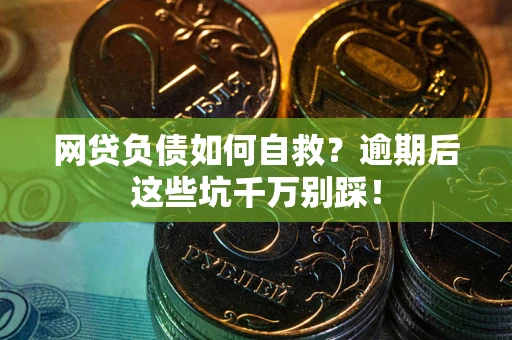 北京网贷负债如何自救？逾期后这些坑千万别踩！