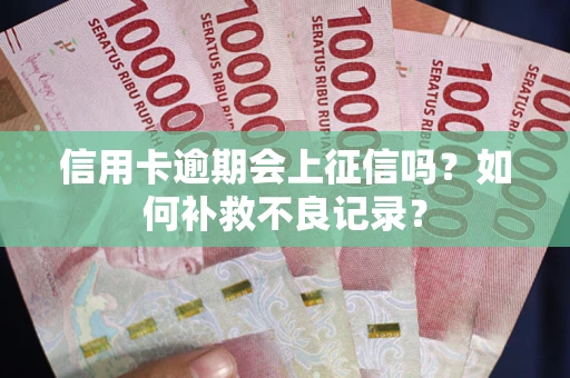 北京信用卡逾期会上征信吗？如何补救不良记录？