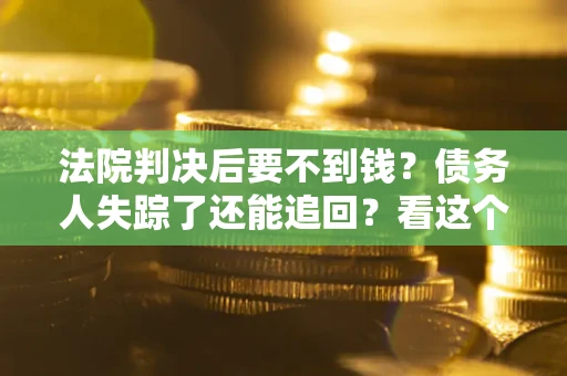 北京法院判决后要不到钱？债务人失踪了还能追回？看这个方法！