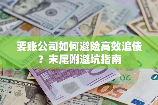 北京要账公司如何避险高效追债？末尾附避坑指南
