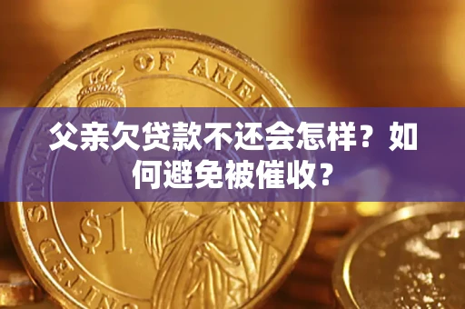 北京父亲欠贷款不还会怎样？如何避免被催收？