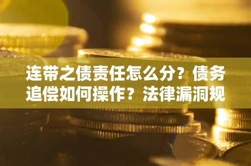北京连带之债责任怎么分？债务追偿如何操作？法律漏洞规避指南