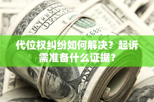 北京代位权纠纷如何解决？起诉需准备什么证据？