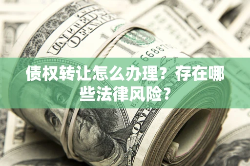 北京债权转让怎么办理？存在哪些法律风险？