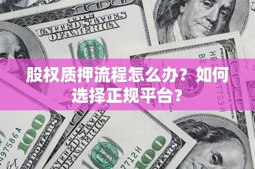 北京股权质押流程怎么办？如何选择正规平台？