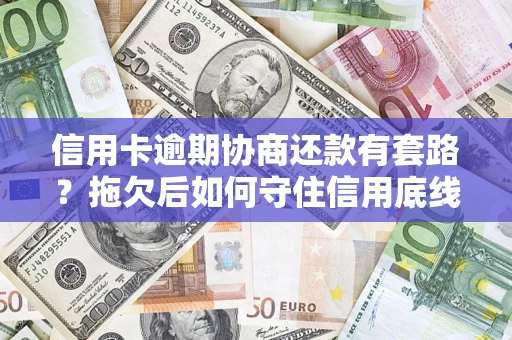 北京信用卡逾期协商还款有套路？拖欠后如何守住信用底线？