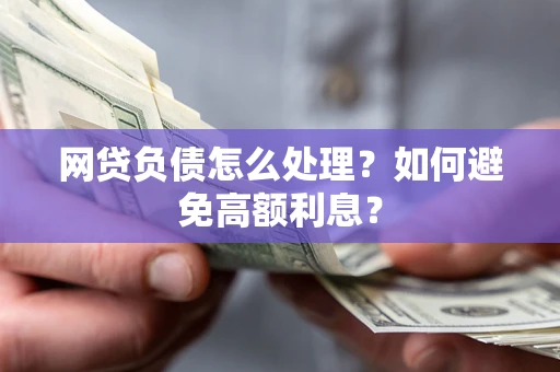 北京网贷负债怎么处理？如何避免高额利息？
