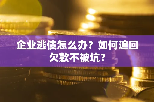 北京企业逃债怎么办？如何追回欠款不被坑？