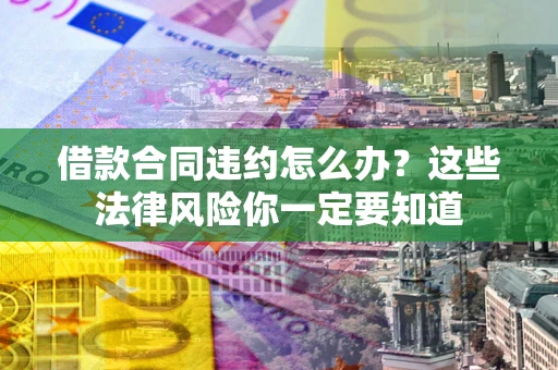 北京借款合同违约怎么办？这些法律风险你一定要知道