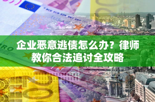 北京企业恶意逃债怎么办？律师教你合法追讨全攻略