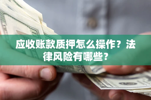 北京应收账款质押怎么操作？法律风险有哪些？