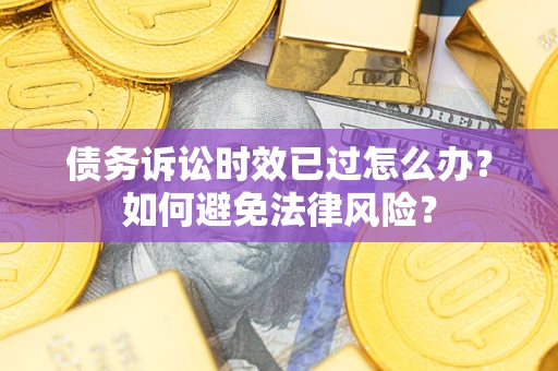 北京债务诉讼时效已过怎么办？如何避免法律风险？