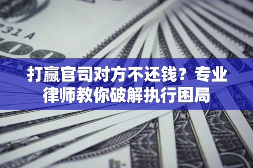北京打赢官司对方不还钱？专业律师教你破解执行困局