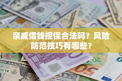 北京亲戚借钱担保合法吗？风险防范技巧有哪些？