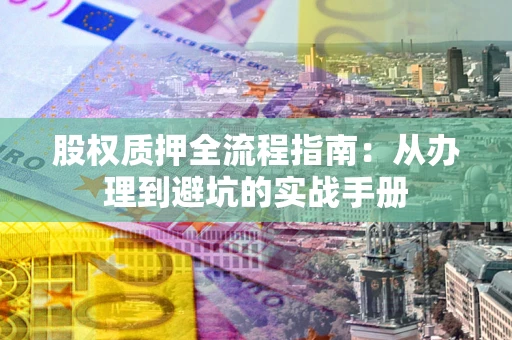 北京股权质押全流程指南：从办理到避坑的实战手册