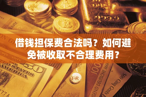 北京借钱担保费合法吗？如何避免被收取不合理费用？