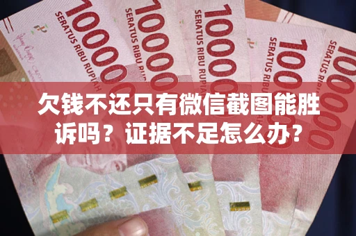 北京欠钱不还只有微信截图能胜诉吗？证据不足怎么办？