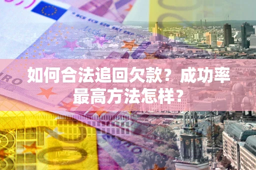 北京如何合法追回欠款？成功率最高方法怎样？