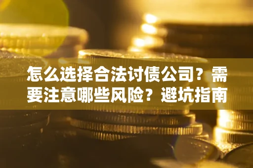 北京怎么选择合法讨债公司？需要注意哪些风险？避坑指南来了！