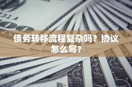 北京债务转移流程复杂吗？协议怎么写？