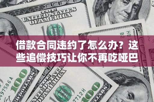 北京借款合同违约了怎么办？这些追偿技巧让你不再吃哑巴亏