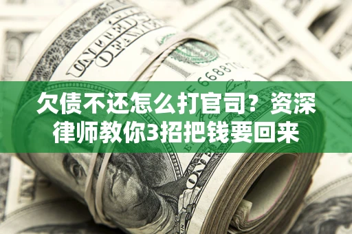 北京欠债不还怎么打官司？资深律师教你3招把钱要回来