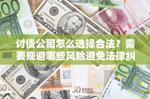 北京讨债公司怎么选择合法？需要规避哪些风险避免法律纠纷？
