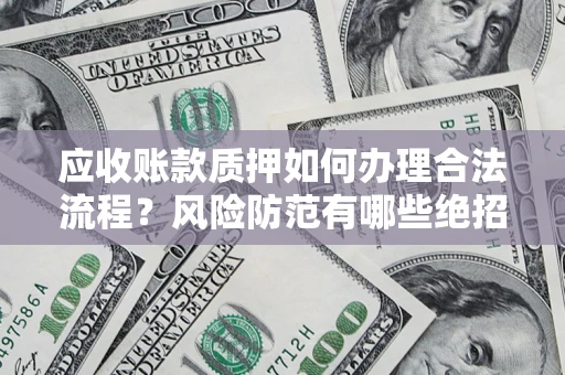 北京应收账款质押如何办理合法流程？风险防范有哪些绝招？
