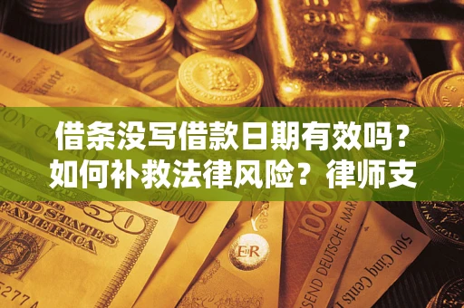 北京借条没写借款日期有效吗？如何补救法律风险？律师支招