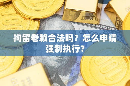 北京拘留老赖合法吗？怎么申请强制执行？