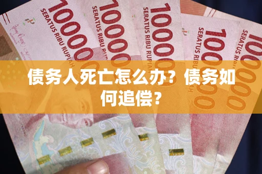 北京债务人死亡怎么办？债务如何追偿？