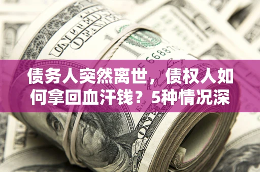北京债务人突然离世，债权人如何拿回血汗钱？5种情况深度解析
