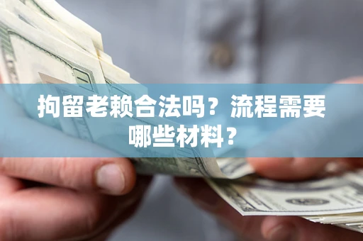 北京拘留老赖合法吗？流程需要哪些材料？