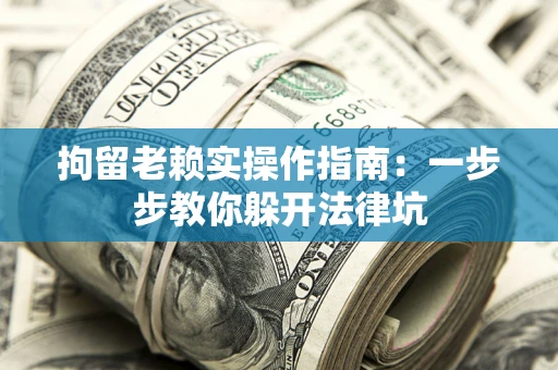 北京拘留老赖实操作指南：一步步教你躲开法律坑