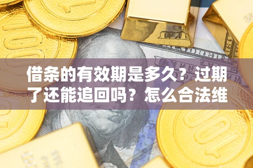 北京借条的有效期是多久？过期了还能追回吗？怎么合法维权？