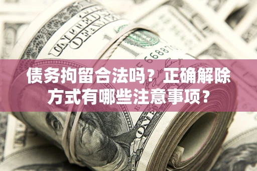 北京债务拘留合法吗？正确解除方式有哪些注意事项？